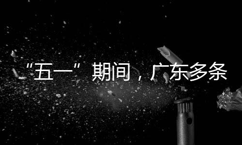 行效东多五一率提，广条高速通升4期间