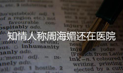 院治疗中了媚还么病人称知情周海在医 周海媚生什