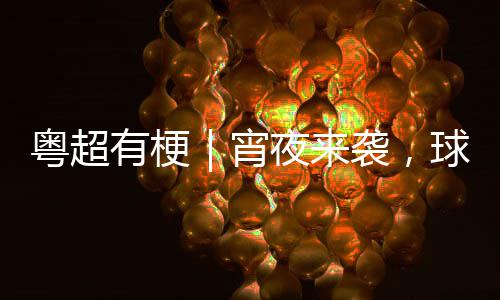 宵袭，得住你守粤超有梗夜来吗告急球门