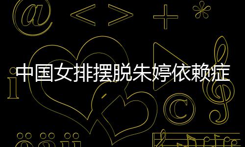 女排宁成为中依赖摆脱排新中国朱婷症 张常国女核